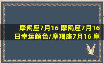 摩羯座7月16 摩羯座7月16日幸运颜色/摩羯座7月16 摩羯座7月16日幸运颜色-我的网站